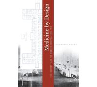 Medicine by Design: The Architect and the Modern Hospital - Adams Annmarie