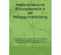 Mediendidaktische Bildungsmodelle in der Pädagog:innenbildung: Ein systematischer Vergleich von TPACK, DPACK, SAMR, Dagstuhl-Dreieck und Digikomp.P im Kontext kooperativer Handlungspraktiken