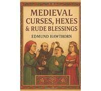 Medieval Curses, Hexes & Rude Blessings: A Jolly Collection of Petty Sorcery, Village Mischief & Old-World Charm