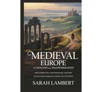 Medieval Europe: A Thousand-Year Transformation: How Empires Fell, Kingdoms Rose, and New Civilizations Emerged Across the Continent