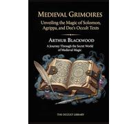 Medieval Grimoires: Unveiling the Magic of Solomon, Agrippa, and Dee's Occult Texts: A Journey Through the Secret World of Medieval Magic
