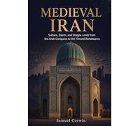 Medieval Iran: Sultans, Saints, and Steppe Lords from the Arab Conquest to the Timurid Renaissance: 8