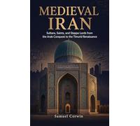 Medieval Iran: Sultans, Saints, and Steppe Lords from the Arab Conquest to the Timurid Renaissance: 8