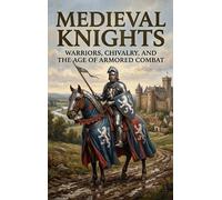 Medieval Knights: Warriors, Chivalry, and the Age of Armored Combat