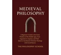 Medieval Philosophy: A Beginner's Guide to the Great Thinkers of the Middle Ages, from Augustine to Aquinas, and Their Quest to Synthesize Christian Theology with Greek Reason