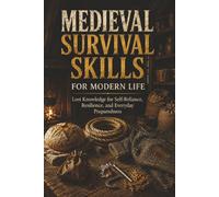 Medieval Survival Skills for Modern Life: Lost Knowledge for Self-Reliance, Resilience, and Everyday Preparedness