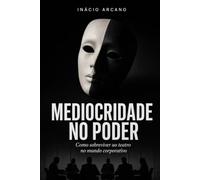 Mediocridade no Poder: Como sobreviver ao teatro no mundo corporativo