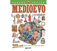 Medioevo. 100 e più fatti che ancora non sai!