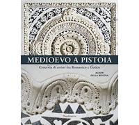 Medioevo a Pistoia. Crocevia di artisti fra Romanico e Gotico. Album della mostra. Ediz. a colori