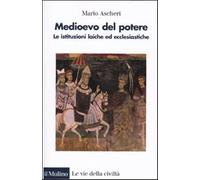Medioevo del potere. Le istituzioni laiche ed ecclesiastiche - Ascheri Mario