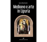 Medioevo e arte in Liguria - Manfredini Ilario