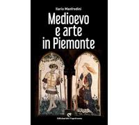 Medioevo e arte in Piemonte. Ediz. a colori