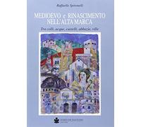 Medioevo e Rinascimento nell'alta Marca. Tra colli, acque, castelli, abbazie, ville