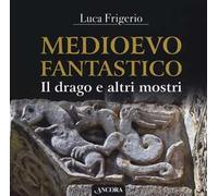 Medioevo fantastico. Il drago e altri mostri