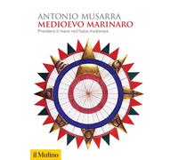 Medioevo marinaro. Prendere il mare nell'Italia medievale - Musarra Antonio