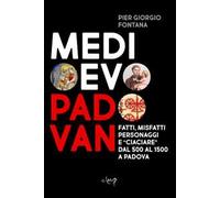 Medioevo padovan. Fatti, misfatti, personaggi e «ciaciare» dal 500 al 1500 a Padova