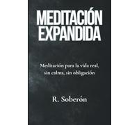 MEDITACIÓN EXPANDIDA: Meditación para la vida real, sin calma, sin obligación