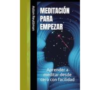 Meditación para empezar: Aprender a meditar desde cero con facilidad