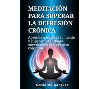 Meditación para superar la depresión crónica: Aprende a manejar tu mente y superar los altibajos emocionales con práctica constante
