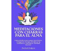 Meditaciones con chakras para el alma: Guía práctica para sanar emociones, recuperar energía, fortalecer la confianza y encontrar claridad interior