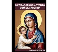 MEDITAÇÕES DO ADVENTO COM ST. FAUSTINA: Orações e reflexões para cada dia da semana