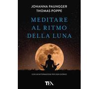 Meditare al ritmo della luna. Forza e serenità meditando al momento giusto. Con calendario lunare