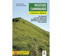 Meditare camminando. A Genova e dintorni. 10 itinerari con gli spunti per meditare in cammino, sull'andare per strade non segnate