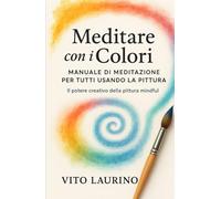 Meditare con i Colori - Manuale di meditazione per tutti usando la pittura: Il Potere Creativo della Pittura