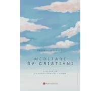 Meditare da cristiani. Riscoprire la preghiera dell'anima