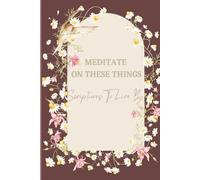 Meditate on These Things: Scriptures to Live By: A Devotional Guide to Godly Living and Inner Peace