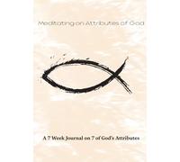 Meditating on Attributes of God: A 7 Week Journal on 7 of God's Attributes