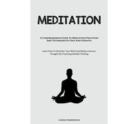 Meditation: A Comprehensive Guide To Meditation Practices And Techniques I...