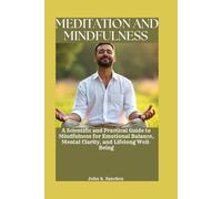 MEDITATION AND MINDFULNESS: A Scientific and Practical Guide to Mindfulness for Emotional Balance, Mental Clarity, and Lifelong Well