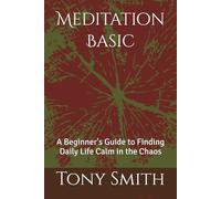 Meditation Basic: A Beginner's Guide to Finding Daily Life Calm in the Chaos