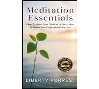 Meditation Essentials: How To Quiet Your Mind to Achieve More Personal and Professional Success