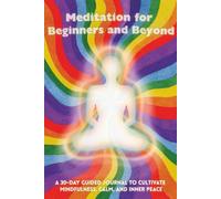 MEDITATION FOR BEGINNERS AND BEYOND: A 30-Day Guided Journal to Cultivate Mindfulness, Calm, and Inner Peace