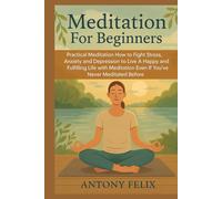 Meditation For Beginners: Practical Meditation: How to Fight Stress, Anxiety and Depression to Live A Happy and Fulfilling Life with Meditation Even If You’ve Never Meditated Before