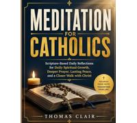 MEDITATION FOR CATHOLICS: Scripture-Based Daily Reflections for Daily Spiritual Growth, Deeper Prayer, Lasting Peace, and a Closer Walk with Christ
