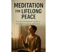 Meditation for Lifelong Peace: A practical beginner's guide to mindfulness, focus and peace