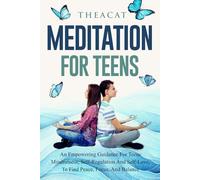 Meditation for Teens: An Empowering Guidance for Teens’ Mindfulness, Self Regulation and Self-Love, to Find Peace, Focus, and Balance