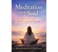 Meditation for the Soul : Spiritual Techniques for Calm, Clarity, and Protection