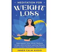 Meditation For Weight Loss: Reprogram Your Mind, Reduce Stress, and Achieve Lasting Results with Guided Meditation Techniques