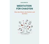 Meditation für Chaoten: Über das Sitzen, das Denken und den Rest