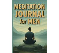 Meditation Journal for Men: Discover the Benefits of Meditation. Designed to Help you Cultivate Mindfulness, Focus and Inner Peace