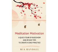 Meditation Motivation - A Quick Tour of Buddhism and 20 Easy Tips to Create a Daily Practice