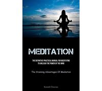Meditation: The Definitive Practical Manual For Meditating To Unleash The ...