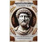 Meditationen von Marc Aurel: Stoische Weisheit für inneren Frieden: Ein praktischer Leitfaden zur stoischen Philosophie für ein erfülltes Leben