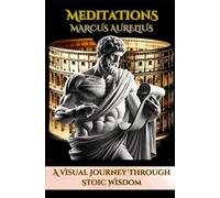 Meditations: A Visual Journey Through Stoic Wisdom: An Illustrated Edition of Marcus Aurelius' Timeless Reflections on Life and Virtue
