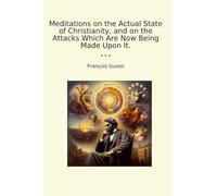 Meditations on the Actual State of Christianity, and on the Attacks Which Are Now Being Made Upon It.