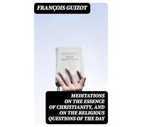 Meditations on the Essence of Christianity, and on the Religious Questions of the Day.